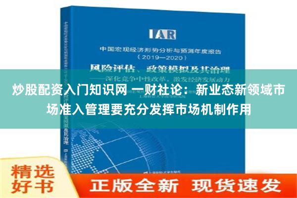 炒股配资入门知识网 一财社论：新业态新领域市场准入管理要充分发挥市场机制作用