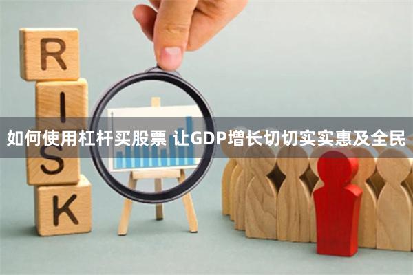 如何使用杠杆买股票 让GDP增长切切实实惠及全民