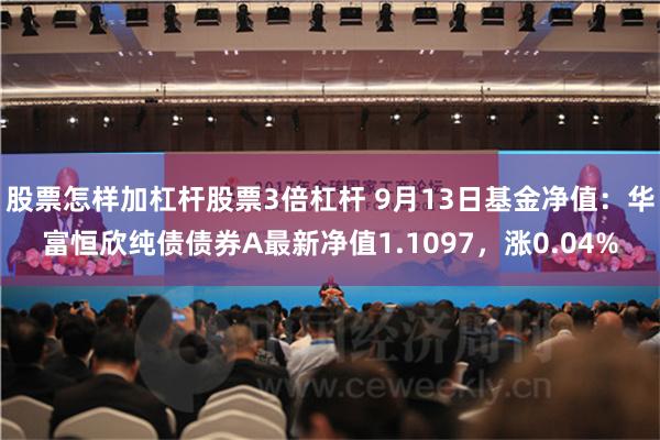 股票怎样加杠杆股票3倍杠杆 9月13日基金净值：华富恒欣纯债债券A最新净值1.1097，涨0.04%