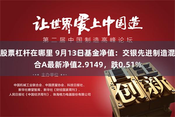 股票杠杆在哪里 9月13日基金净值：交银先进制造混合A最新净值2.9149，跌0.51%