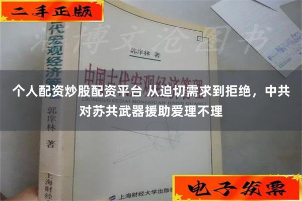 个人配资炒股配资平台 从迫切需求到拒绝，中共对苏共武器援助爱理不理