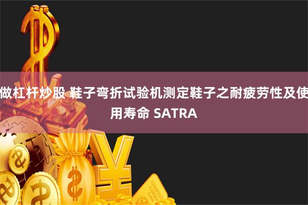 做杠杆炒股 鞋子弯折试验机测定鞋子之耐疲劳性及使用寿命 SATRA