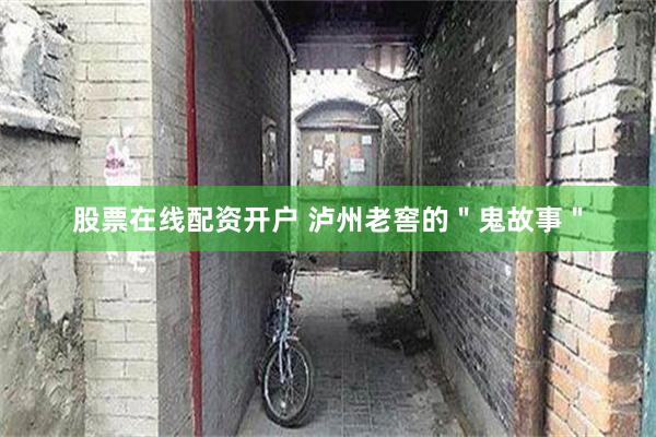 股票在线配资开户 泸州老窖的＂鬼故事＂