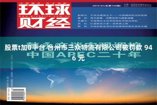 股票t加0平台 台州市三众物流有限公司被罚款 946 元