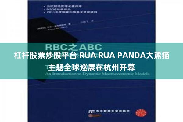 杠杆股票炒股平台 RUA RUA PANDA大熊猫主题全球巡展在杭州开幕