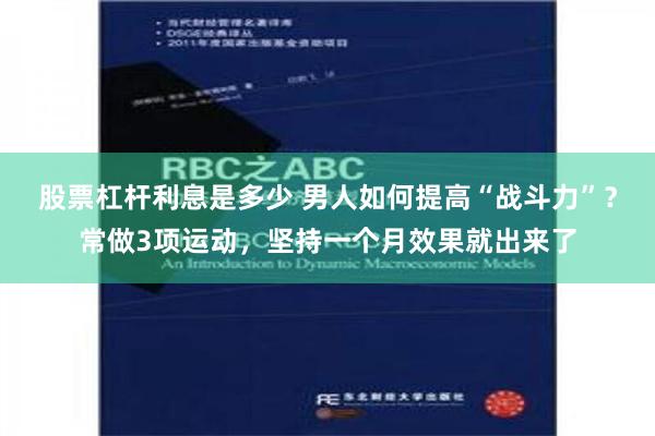 股票杠杆利息是多少 男人如何提高“战斗力”？常做3项运动，坚持一个月效果就出来了