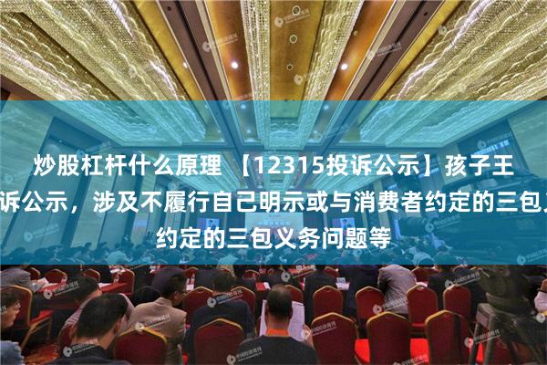 炒股杠杆什么原理 【12315投诉公示】孩子王新增5件投诉公示，涉及不履行自己明示或与消费者约定的三包义务问题等