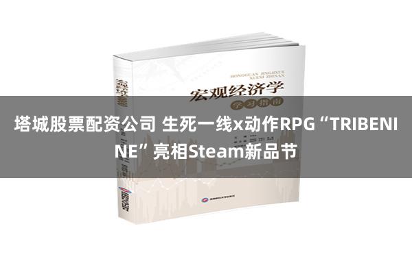 塔城股票配资公司 生死一线x动作RPG“TRIBENINE”亮相Steam新品节