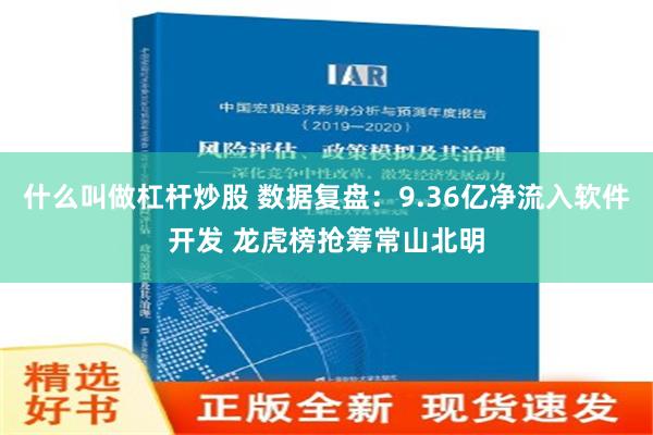 什么叫做杠杆炒股 数据复盘：9.36亿净流入软件开发 龙虎榜抢筹常山北明