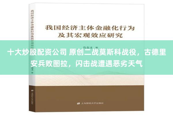 十大炒股配资公司 原创二战莫斯科战役，古德里安兵败图拉，闪击战遭遇恶劣天气