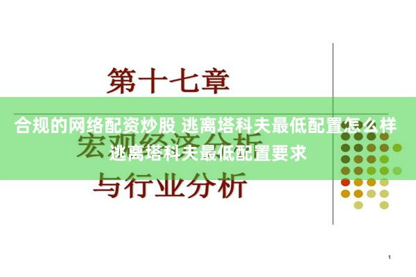 合规的网络配资炒股 逃离塔科夫最低配置怎么样 逃离塔科夫最低配置要求