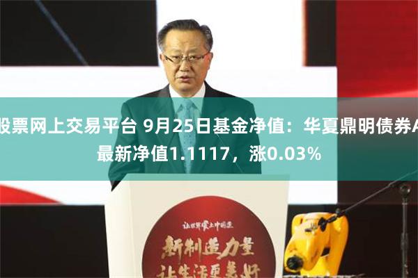 股票网上交易平台 9月25日基金净值：华夏鼎明债券A最新净值1.1117，涨0.03%