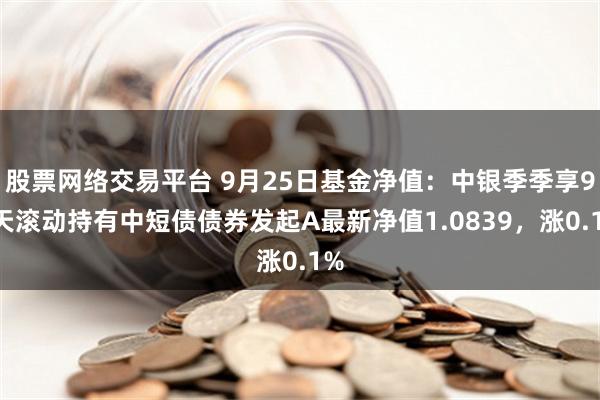 股票网络交易平台 9月25日基金净值：中银季季享90天滚动持有中短债债券发起A最新净值1.0839，涨0.1%