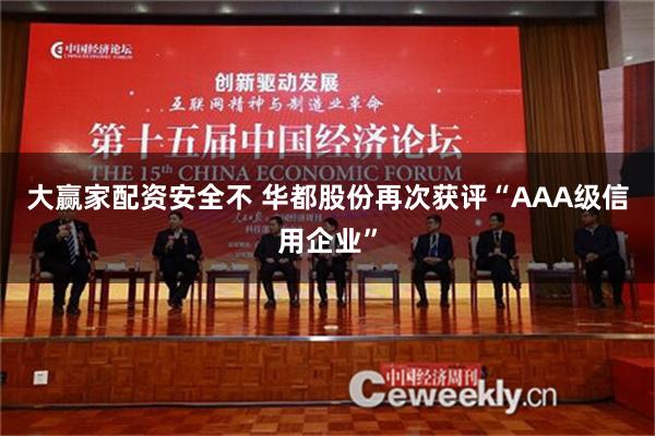 大赢家配资安全不 华都股份再次获评“AAA级信用企业”