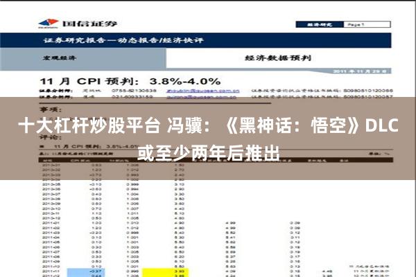 十大杠杆炒股平台 冯骥：《黑神话：悟空》DLC或至少两年后推出