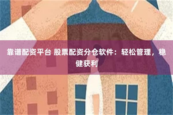 靠谱配资平台 股票配资分仓软件：轻松管理，稳健获利