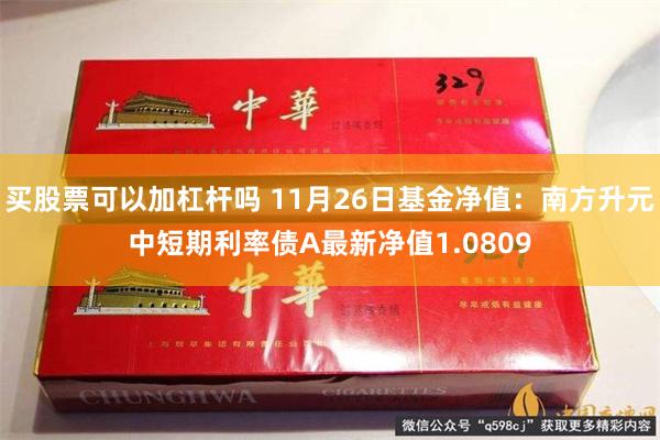 买股票可以加杠杆吗 11月26日基金净值：南方升元中短期利率债A最新净值1.0809