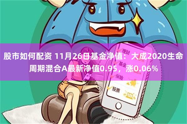 股市如何配资 11月26日基金净值：大成2020生命周期混合A最新净值0.95，涨0.06%