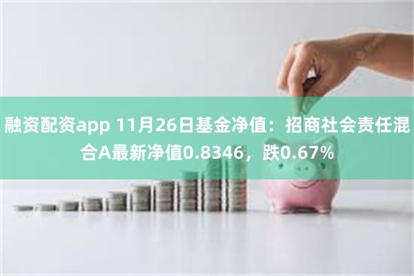 融资配资app 11月26日基金净值：招商社会责任混合A最新净值0.8346，跌0.67%