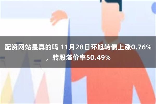 配资网站是真的吗 11月28日环旭转债上涨0.76%，转股溢价率50.49%