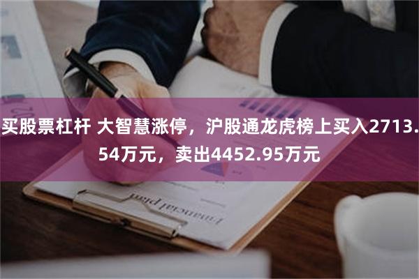 买股票杠杆 大智慧涨停，沪股通龙虎榜上买入2713.54万元，卖出4452.95万元