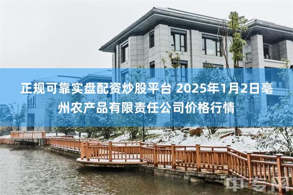 正规可靠实盘配资炒股平台 2025年1月2日亳州农产品有限责任公司价格行情