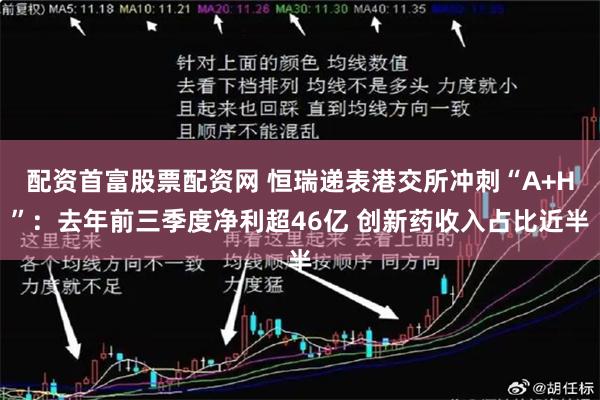 配资首富股票配资网 恒瑞递表港交所冲刺“A+H”：去年前三季度净利超46亿 创新药收入占比近半