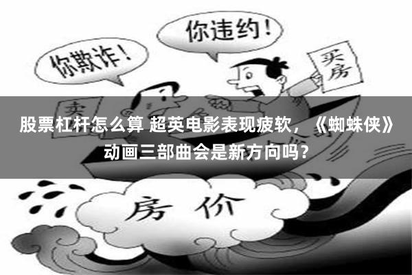 股票杠杆怎么算 超英电影表现疲软，《蜘蛛侠》动画三部曲会是新方向吗？