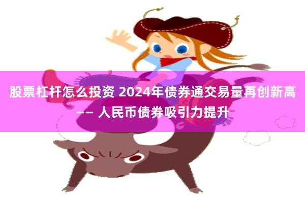 股票杠杆怎么投资 2024年债券通交易量再创新高—— 人民币债券吸引力提升