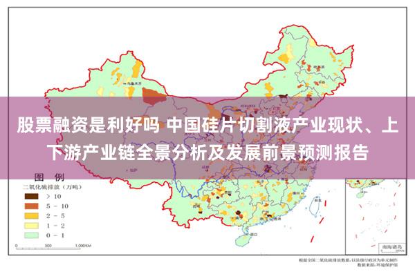 股票融资是利好吗 中国硅片切割液产业现状、上下游产业链全景分析及发展前景预测报告