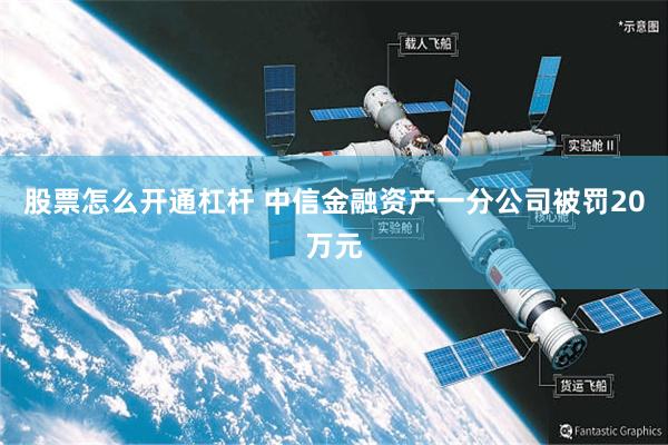 股票怎么开通杠杆 中信金融资产一分公司被罚20万元