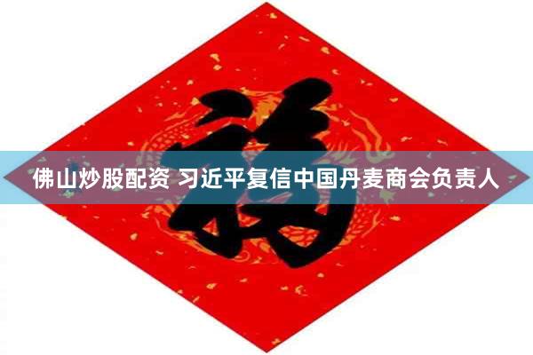 佛山炒股配资 习近平复信中国丹麦商会负责人