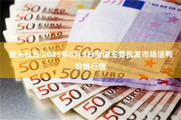 按天配资 2025年6月5日全国主要批发市场活鸭价格行情