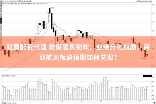 股票配资代理 政策暖风劲吹，业绩分化加剧，商业航天板块预期如何兑现？