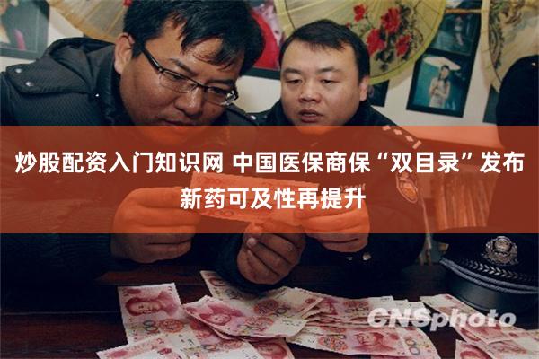炒股配资入门知识网 中国医保商保“双目录”发布 新药可及性再提升