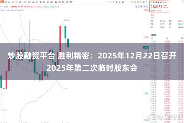 炒股融资平台 胜利精密：2025年12月22日召开2025年第二次临时股东会
