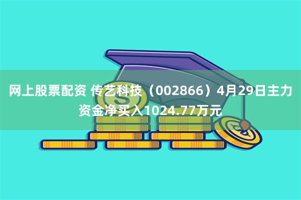 网上股票配资 传艺科技（002866）4月29日主力资金净买入1024.77万元