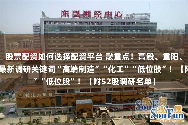 股票配资如何选择配资平台 敲重点！高毅、重阳、银叶等百亿私募最新调研关键词“高端制造”“化工”“低位股”！【附52股调研名单】