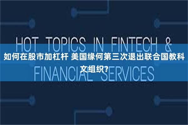 如何在股市加杠杆 美国缘何第三次退出联合国教科文组织？