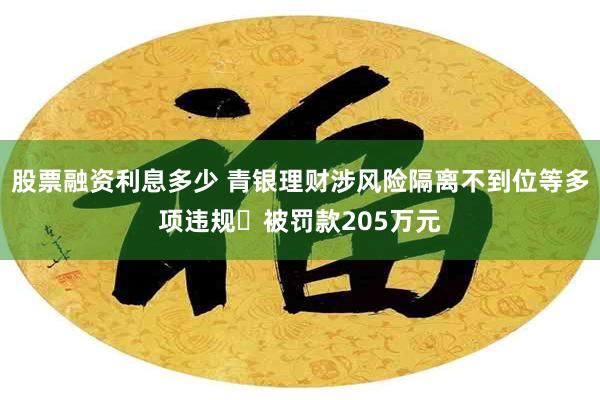 股票融资利息多少 青银理财涉风险隔离不到位等多项违规 被罚款205万元
