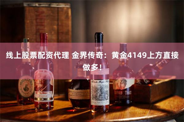线上股票配资代理 金界传奇：黄金4149上方直接做多！