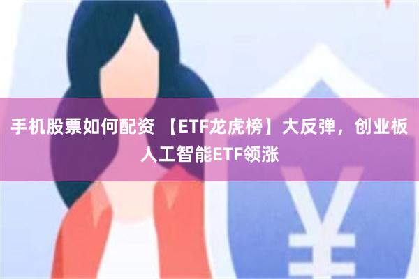 手机股票如何配资 【ETF龙虎榜】大反弹，创业板人工智能ETF领涨