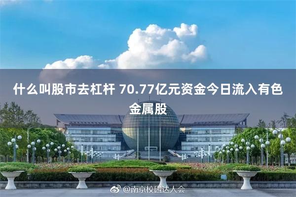 什么叫股市去杠杆 70.77亿元资金今日流入有色金属股