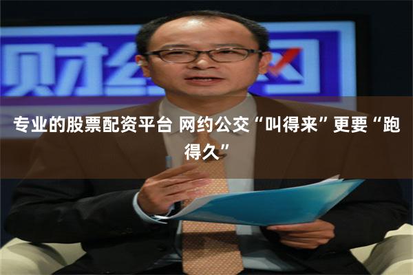 专业的股票配资平台 网约公交“叫得来”更要“跑得久”