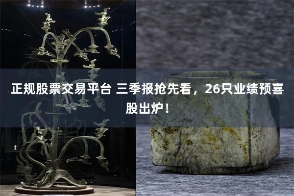 正规股票交易平台 三季报抢先看，26只业绩预喜股出炉！