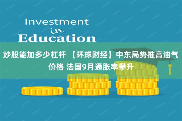炒股能加多少杠杆 【环球财经】中东局势推高油气价格 法国9月通胀率攀升