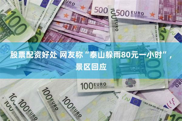 股票配资好处 网友称“泰山躲雨80元一小时”，景区回应