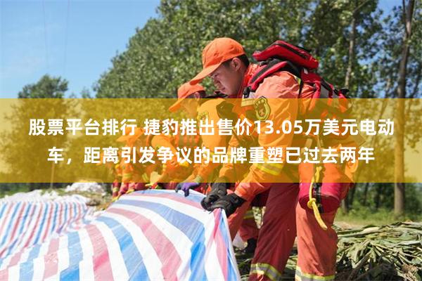 股票平台排行 捷豹推出售价13.05万美元电动车，距离引发争议的品牌重塑已过去两年