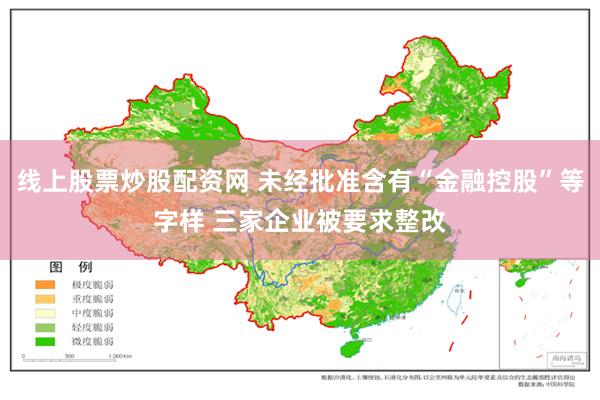 线上股票炒股配资网 未经批准含有“金融控股”等字样 三家企业被要求整改